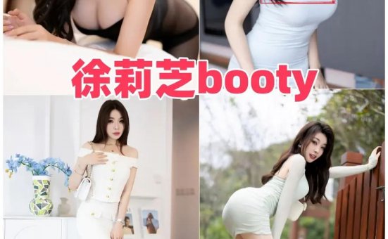 徐莉芝Booty微密全图集分享下载,她的动作比想象更有内容